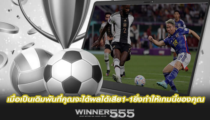 เมื่อเป็นเดิมพันที่คุณจะได้ผลได้เสีย1-1ยิ่งทำให้เกมนี้ของคุ