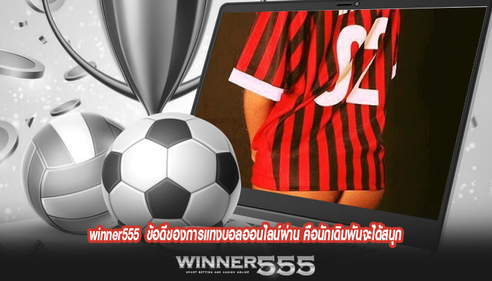 winner555 ข้อดีของการแทงบอลออนไลน์ผ่าน คือนักเดิมพันจะได้สนุก