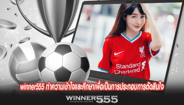 winner555 ทำความเข้าใจและศึกษาเพื่อเป็นการประกอบการตัดสินใจที่ดีในการเลือกแทงบอล