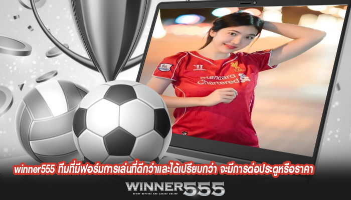 winner555 ทีมที่มีฟอร์มการเล่นที่ดีกว่าและได้เปรียบกว่า จะมีการต่อประตูหรือราคา