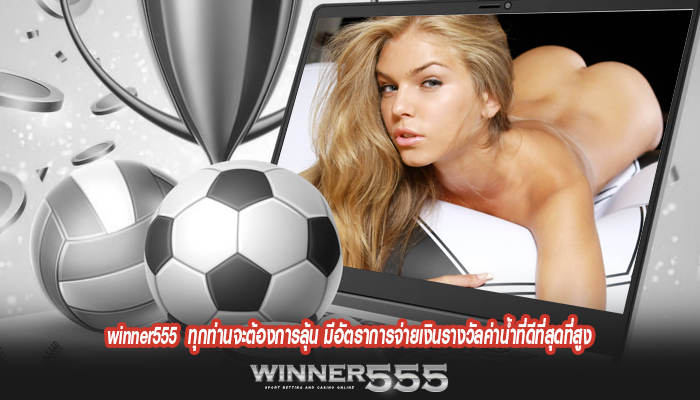 winner555 ทุกท่านจะต้องการลุ้น มีอัตราการจ่ายเงินรางวัลค่าน้ำที่ดีที่สุดที่สูง