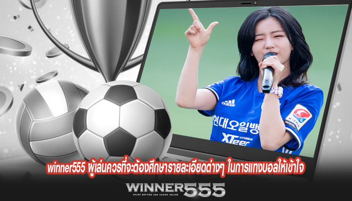 winner555 ผู้เล่นควรที่จะต้องศึกษารายละเอียดต่างๆ ในการแทงบอลให้เข้าใจ