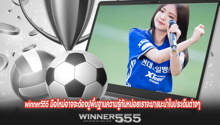 winner555 มือใหม่อาจจะต้องปูพื้นฐานความรู้กันหน่อยเราจะมาแนะนำในประเด็นต่างๆ