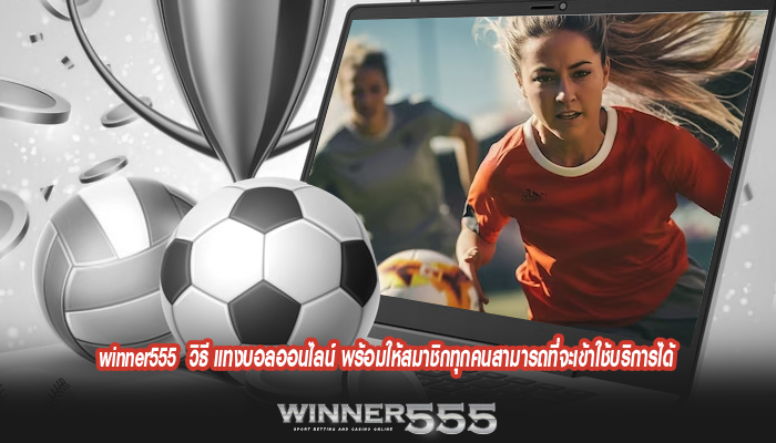 winner555 วิธี แทงบอลออนไลน์ พร้อมให้สมาชิกทุกคนสามารถที่จะเข้าใช้บริการได้