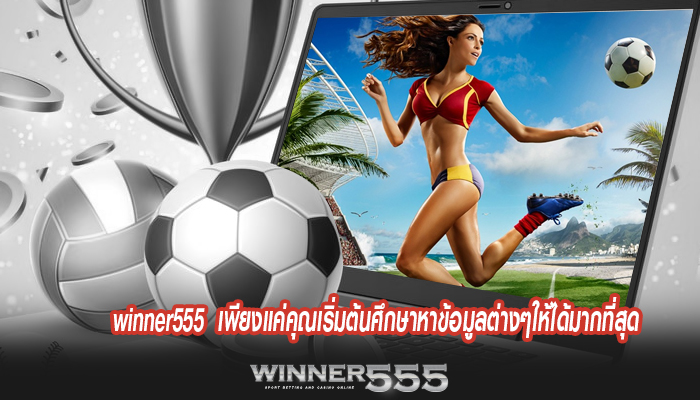 winner555 เพียงแค่คุณเริ่มต้นศึกษาหาข้อมูลต่างๆให้ได้มากที่สุด