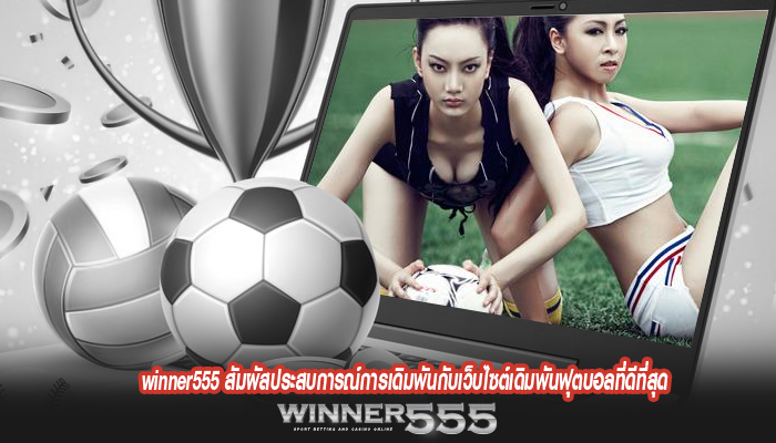 winner555 สัมผัสประสบการณ์การเดิมพันกับเว็บไซต์เดิมพันฟุตบอลที่ดีที่สุด