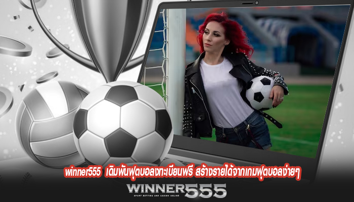 winner555 เดิมพันฟุตบอลงทะเบียนฟรี สร้างรายได้จากเกมฟุตบอลง่ายๆ