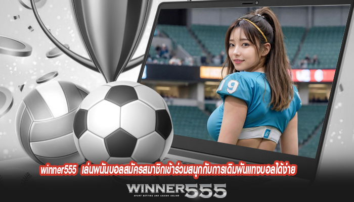 winner555 เล่นพนันบอลสมัครสมาชิกเข้าร่วมสนุกกับการเดิมพันแทงบอลได้ง่าย