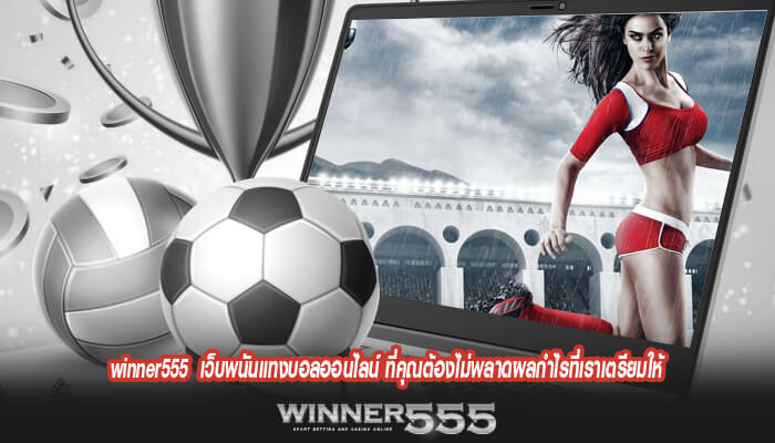 winner555 เว็บพนันแทงบอลออนไลน์ ที่คุณต้องไม่พลาดผลกำไรที่เราเตรียมให้