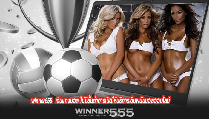 winner555 เว็บแทงบอล ไม่มีขั้นต่ำการเปิดให้บริการเว็บพนันบอลออนไลน์