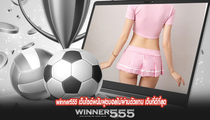 winner555 เว็บไซต์พนันฟุตบอลไม่ผ่านตัวแทน เว็บที่ดีที่สุด