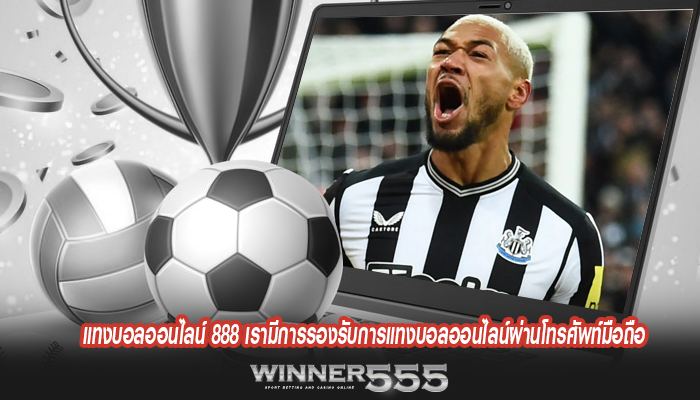 แทงบอลออนไลน์ 888 เรามีการรองรับการแทงบอลออนไลน์ผ่านโทรศัพท์มือถือ