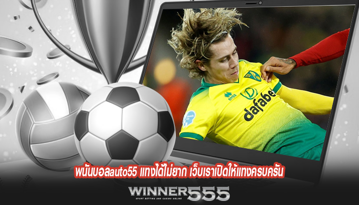 พนันบอลauto55 แทงได้ไม่ยาก เว็บเราเปิดให้แทงครบครัน