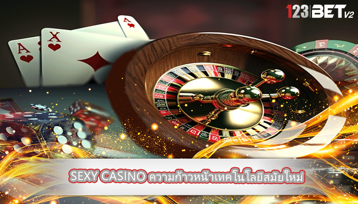 sexy casino ความก้าวหน้าเทคโนโลยีสมัยใหม่