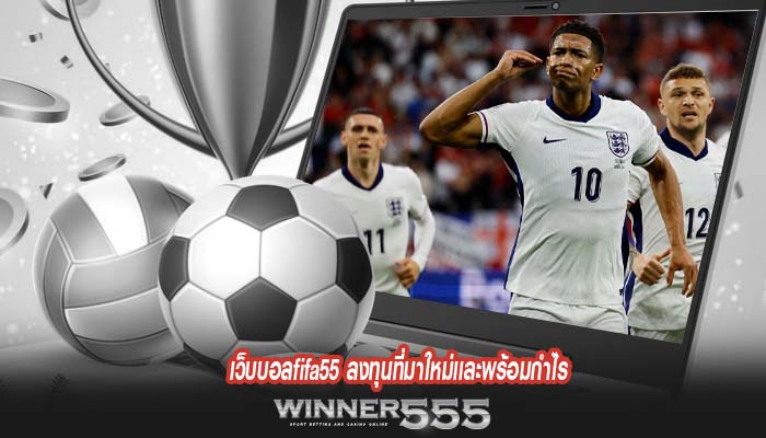 เว็บบอลfifa55 ลงทุนที่มาใหม่เเละพร้อมกำไร