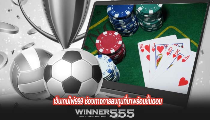 เว็บเกมไพ่999 ช่องทางการลงทุนที่มาพร้อมขั้นตอน