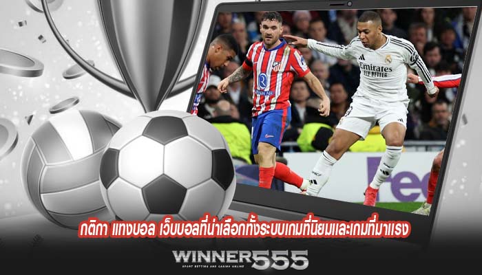 กติกา แทงบอล เว็บบอลที่น่าเลือกทั้งระบบเกมที่นิยมเเละเกมที่มาเเรง