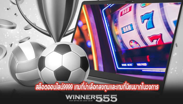 สล็อตออนไลน์9999 เกมที่น่าเลือกลงทุนเเละเกมที่นิยมมากในวงการ
