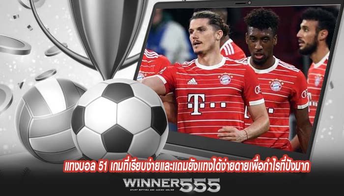 แทงบอล 51 เกมที่เรียบง่ายเเละเเถมยังเเทงได้ง่ายดายเพื่อกำไรที่ปังมาก