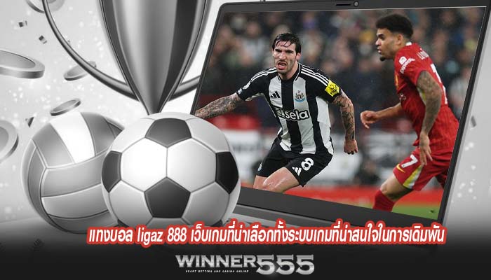 แทงบอล ligaz 888 เว็บเกมที่น่าเลือกทั้งระบบเกมที่น่าสนใจในการเดิมพัน