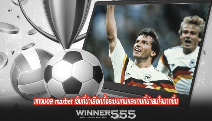 แทงบอล maxbet เว็บที่น่าเลือกทั้งระบบเกมเเละเกมที่น่าสนใจมากขึ้น