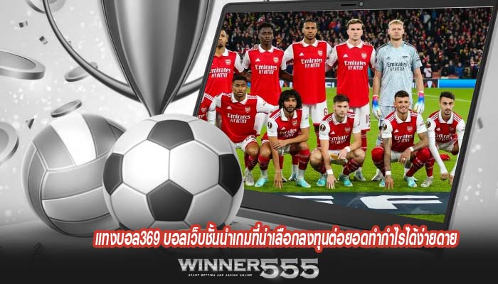 แทงบอล369 บอลเว็บชั้นนำเกมที่น่าเลือกลงทุนต่อยอดทำกำไรได้ง่ายดาย
