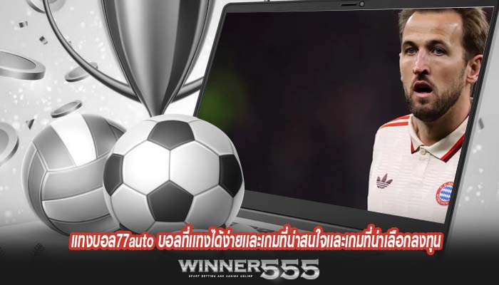 แทงบอล77auto บอลที่เเทงได้ง่ายเเละเกมที่น่าสนใจเเละเกมที่น่าเลือกลงทุน