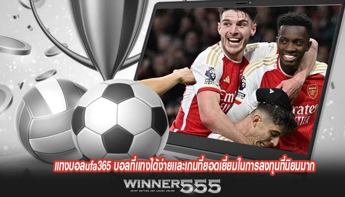 แทงบอลufa365 บอลที่เเทงได้ง่ายเเละเกมที่ยอดเยี่ยมในการลงทุนที่นิยมมาก