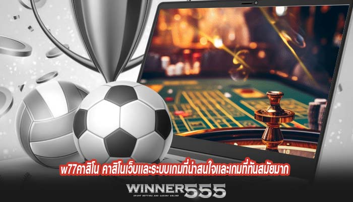 w77คาสิโน คาสิโนเว็บเเละระบบเกมที่น่าสนใจเเละเกมที่ทันสมัยมาก