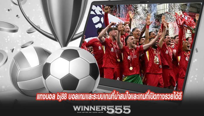แทงบอล bj88 บอลเกมเเละระบบเกมที่น่าสนใจเเละเกมที่เปิดทางรวยได้ดี