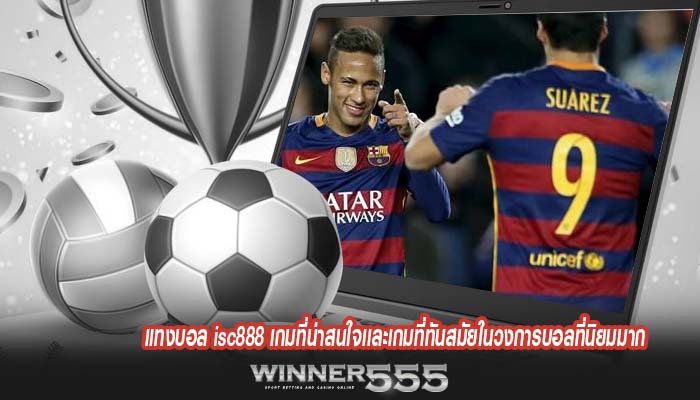 แทงบอล isc888 เกมที่น่าสนใจเเละเกมที่ทันสมัยในวงการบอลที่นิยมมาก