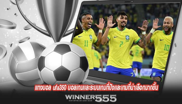 แทงบอล ufa350 บอลเกมเเละระบบเกมที่ปังเเละเกมที่น่าเลือกมากขึ้น