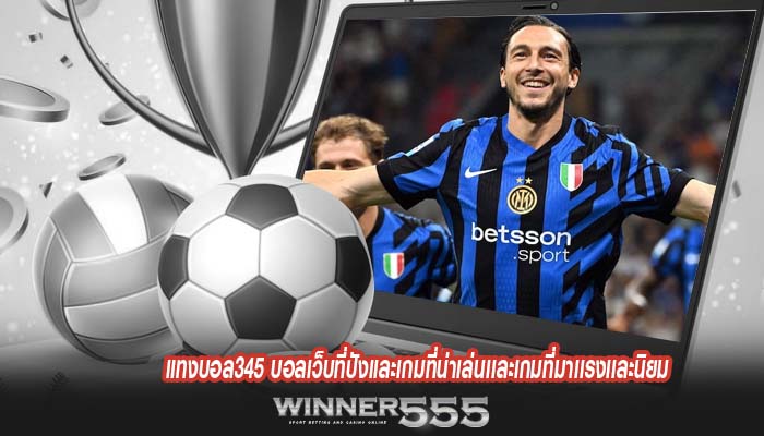 แทงบอล345 บอลเว็บที่ปังเเละเกมที่น่าเล่นเเละเกมที่มาเเรงเเละนิยม